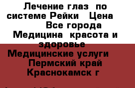 Лечение глаз  по системе Рейки › Цена ­ 300 - Все города Медицина, красота и здоровье » Медицинские услуги   . Пермский край,Краснокамск г.